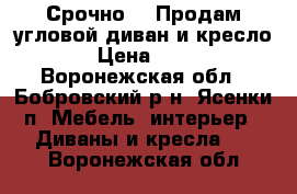  Срочно!!! Продам угловой диван и кресло!!! › Цена ­ 7 000 - Воронежская обл., Бобровский р-н, Ясенки п. Мебель, интерьер » Диваны и кресла   . Воронежская обл.